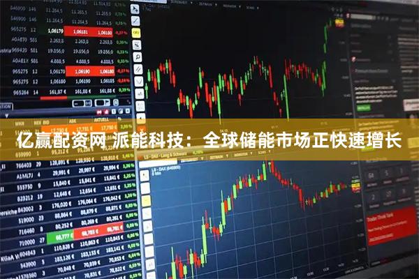 亿赢配资网 派能科技：全球储能市场正快速增长